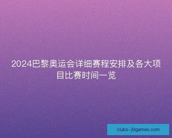2024巴黎奥运会详细赛程安排及各大项目比赛时间一览