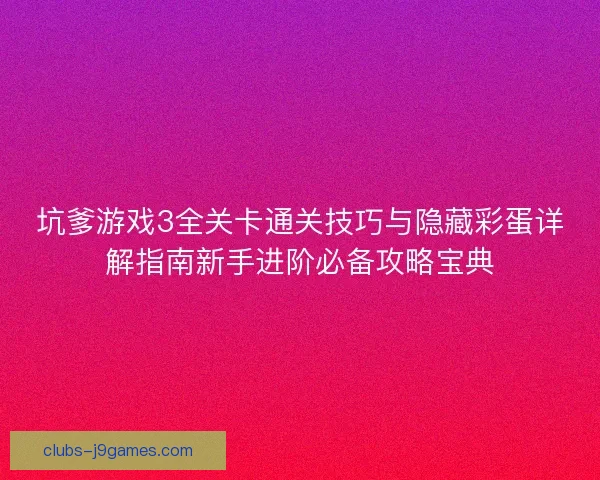 坑爹游戏3全关卡通关技巧与隐藏彩蛋详解指南新手进阶必备攻略宝典