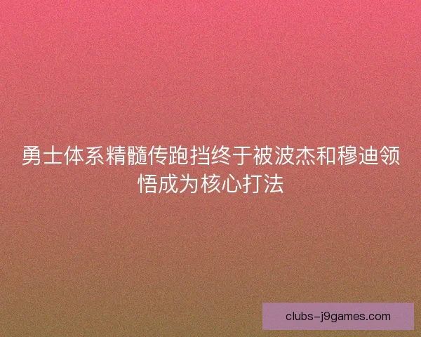 勇士体系精髓传跑挡终于被波杰和穆迪领悟成为核心打法