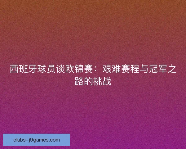西班牙球员谈欧锦赛：艰难赛程与冠军之路的挑战