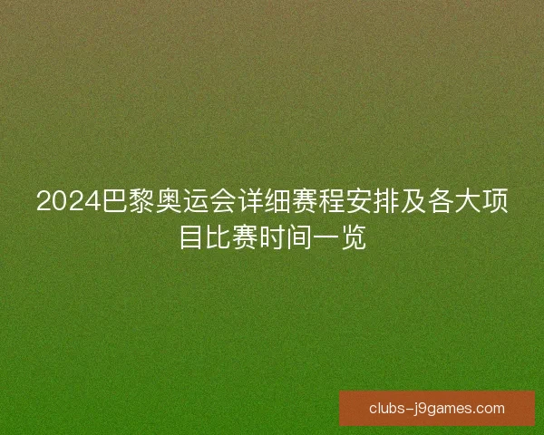 2024巴黎奥运会详细赛程安排及各大项目比赛时间一览