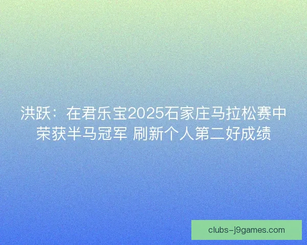 洪跃：在君乐宝2025石家庄马拉松赛中荣获半马冠军 刷新个人第二好成绩
