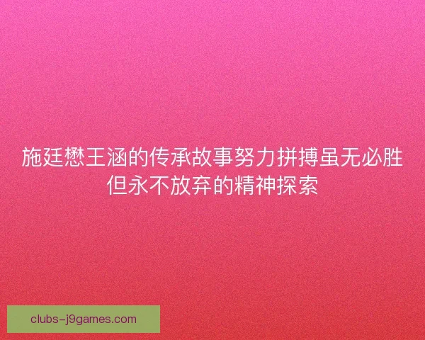 施廷懋王涵的传承故事努力拼搏虽无必胜但永不放弃的精神探索