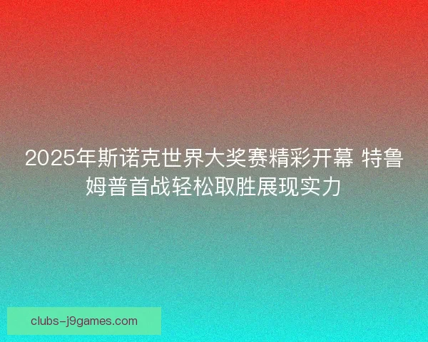 2025年斯诺克世界大奖赛精彩开幕 特鲁姆普首战轻松取胜展现实力